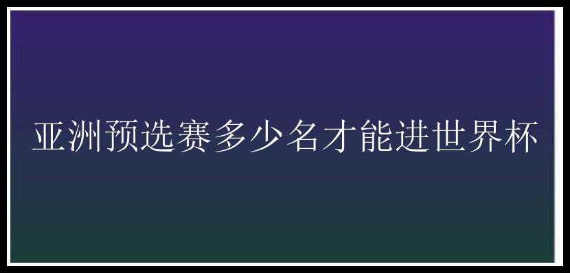 亚洲预选赛多少名才能进世界杯