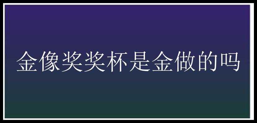 金像奖奖杯是金做的吗