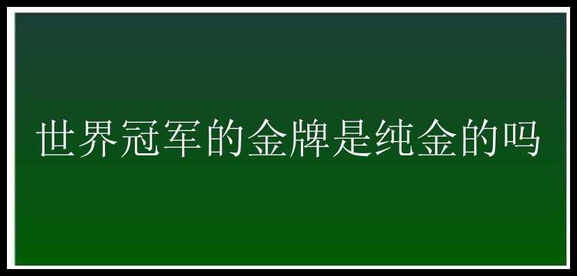 世界冠军的金牌是纯金的吗