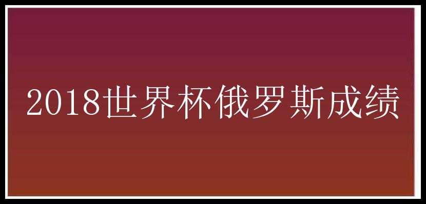 2018世界杯俄罗斯成绩