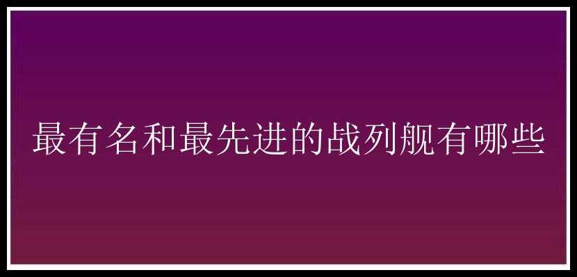 最有名和最先进的战列舰有哪些