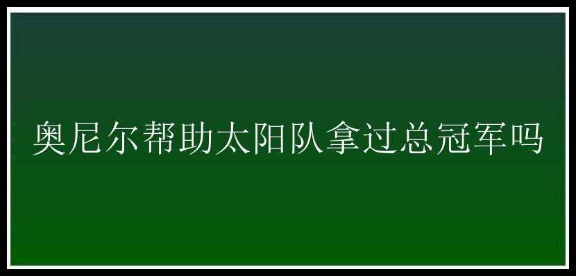 奥尼尔帮助太阳队拿过总冠军吗