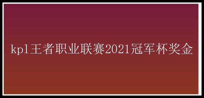 kpl王者职业联赛2021冠军杯奖金