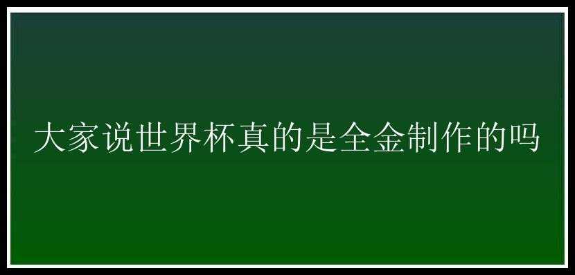 大家说世界杯真的是全金制作的吗