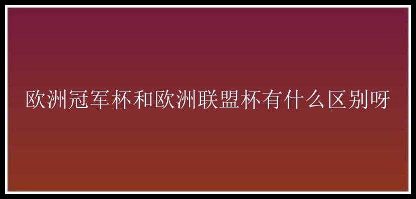 欧洲冠军杯和欧洲联盟杯有什么区别呀