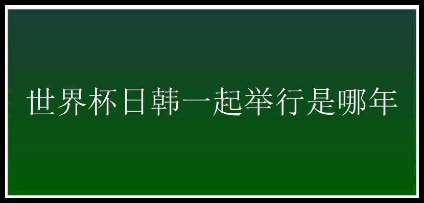 世界杯日韩一起举行是哪年