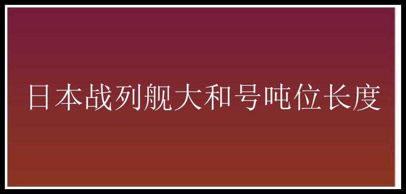 日本战列舰大和号吨位长度