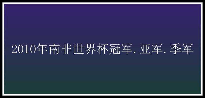 2010年南非世界杯冠军.亚军.季军