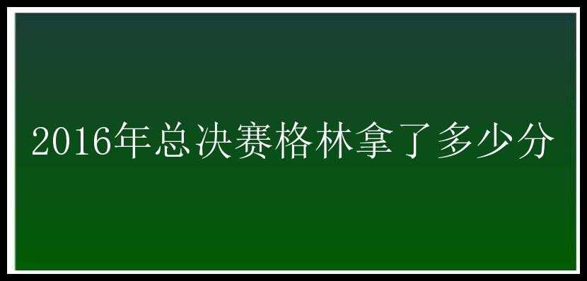 2016年总决赛格林拿了多少分