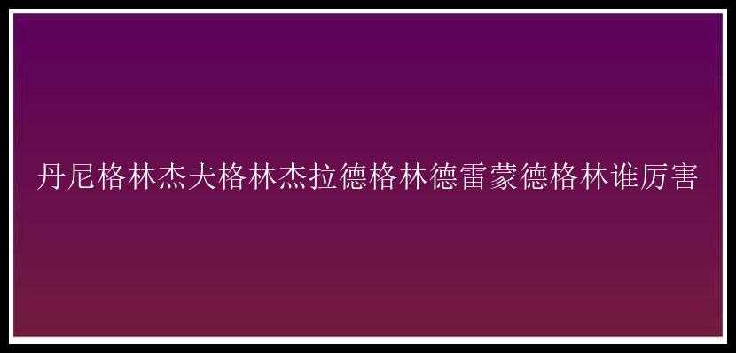 丹尼格林杰夫格林杰拉德格林德雷蒙德格林谁厉害