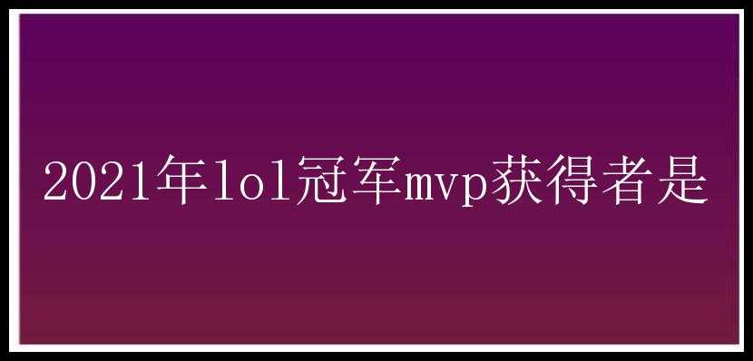 2021年lol冠军mvp获得者是