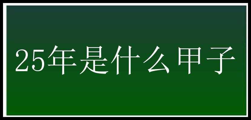 25年是什么甲子