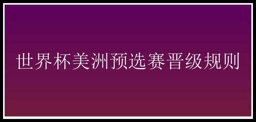 世界杯美洲预选赛晋级规则