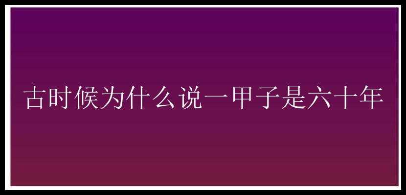 古时候为什么说一甲子是六十年