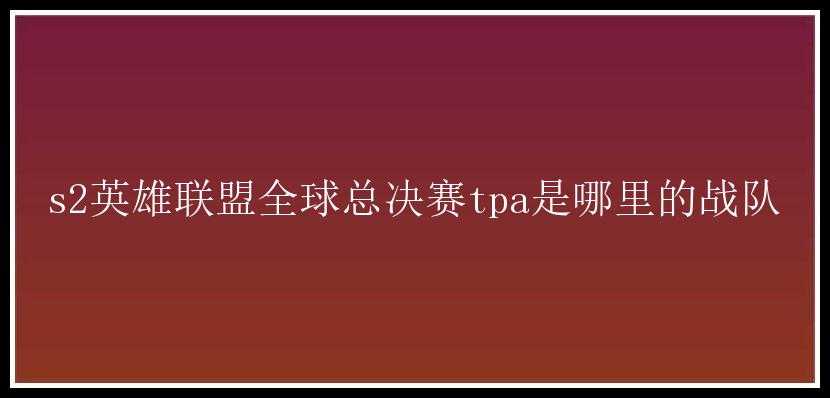 s2英雄联盟全球总决赛tpa是哪里的战队