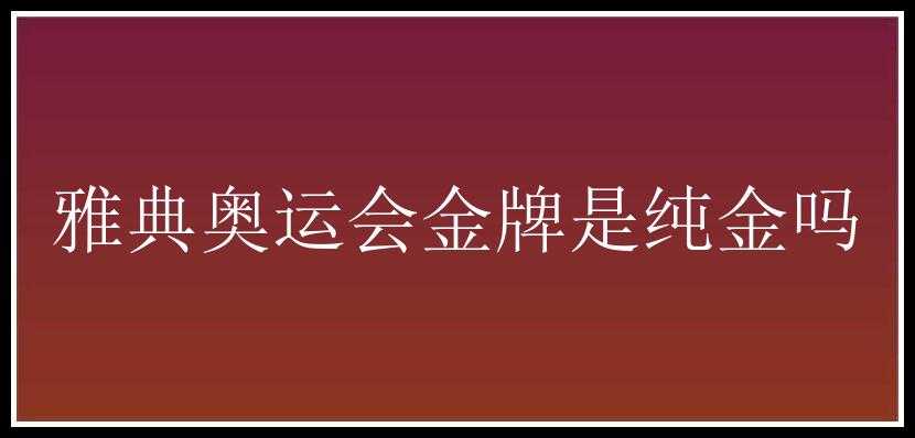 雅典奥运会金牌是纯金吗