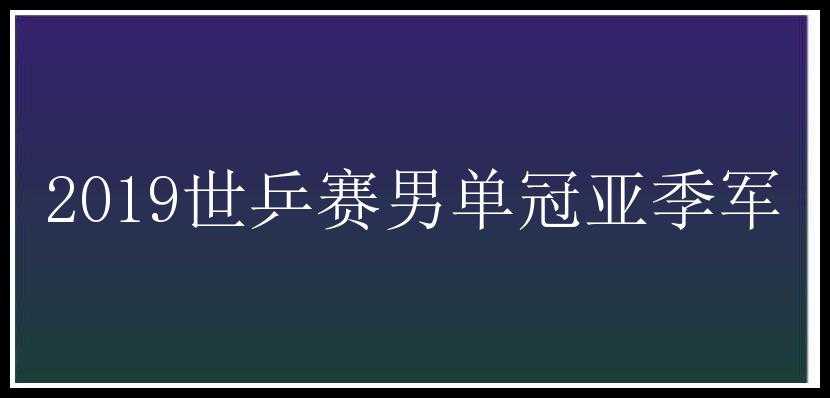 2019世乒赛男单冠亚季军