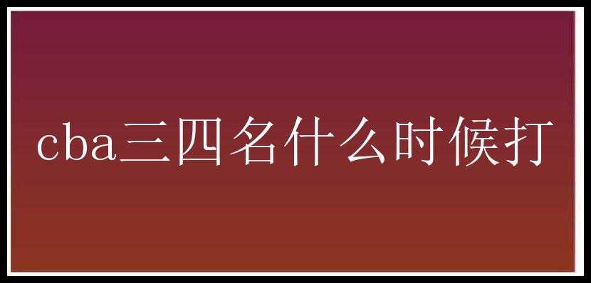 cba三四名什么时候打