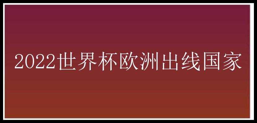 2022世界杯欧洲出线国家