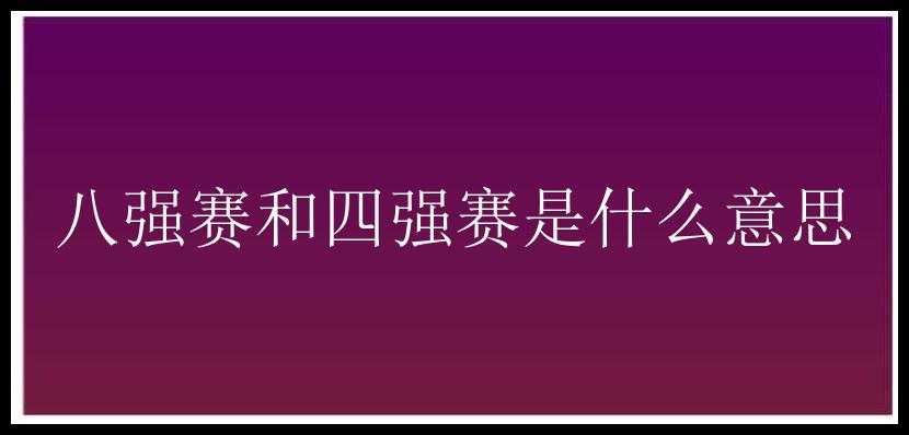 八强赛和四强赛是什么意思