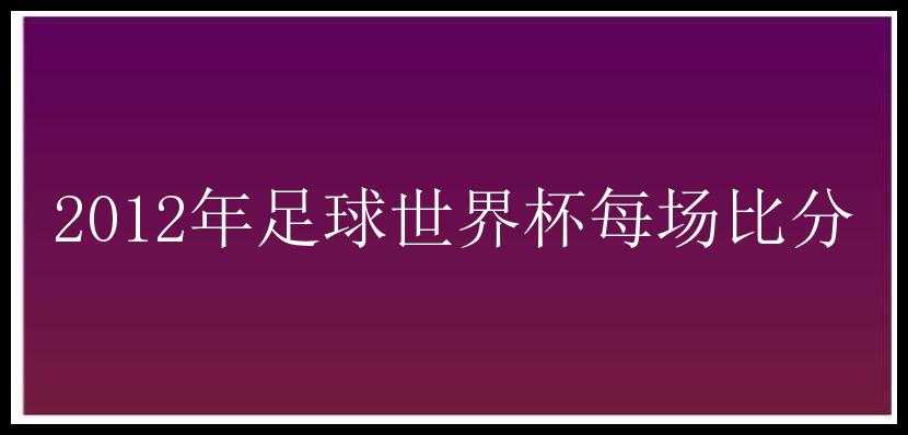 2012年足球世界杯每场比分