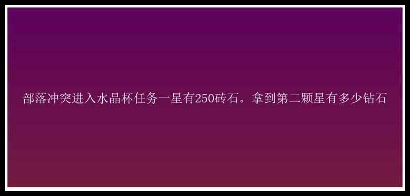 部落冲突进入水晶杯任务一星有250砖石。拿到第二颗星有多少钻石