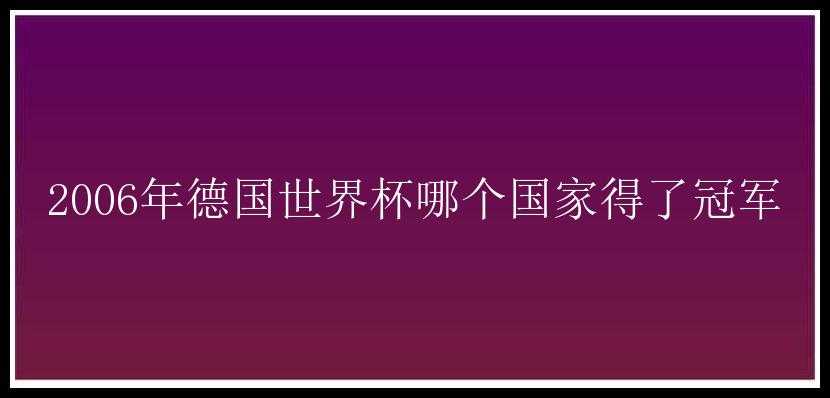 2006年德国世界杯哪个国家得了冠军