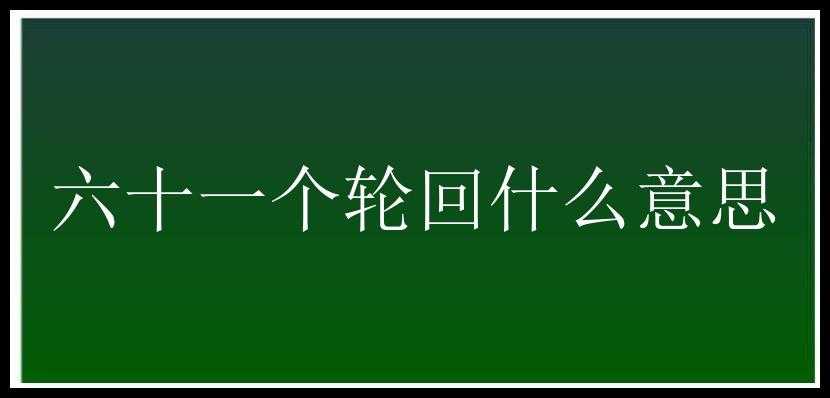 六十一个轮回什么意思