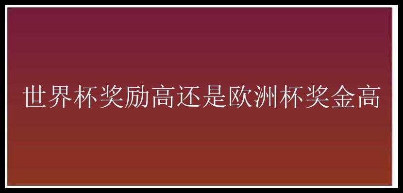 世界杯奖励高还是欧洲杯奖金高