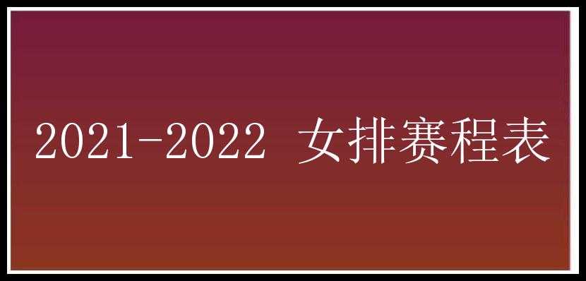 2021-2022 女排赛程表