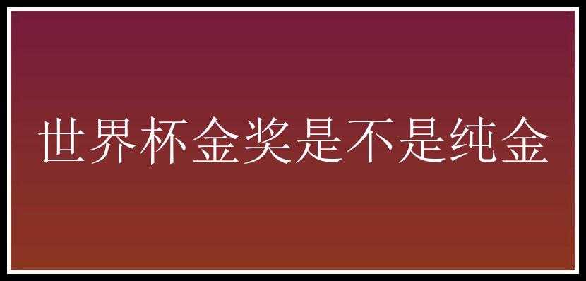 世界杯金奖是不是纯金