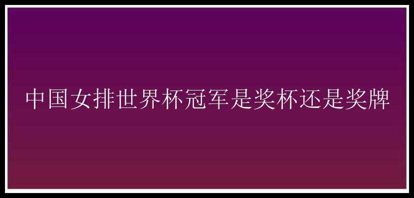 中国女排世界杯冠军是奖杯还是奖牌