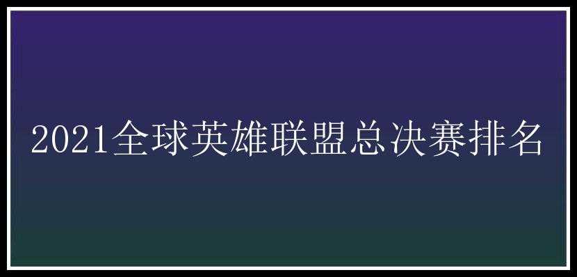 2021全球英雄联盟总决赛排名