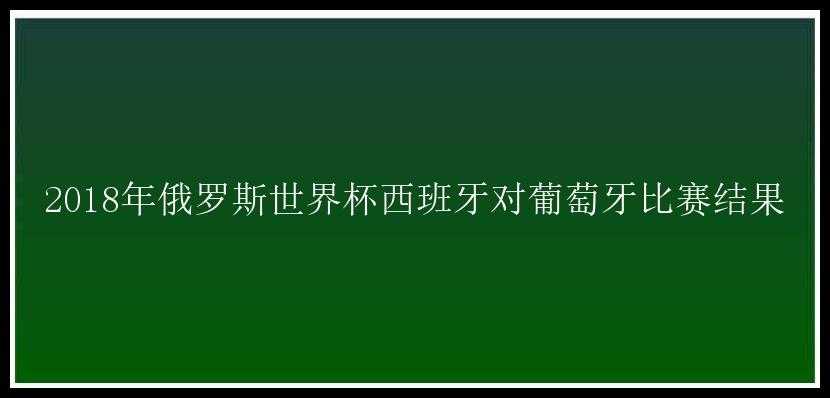 2018年俄罗斯世界杯西班牙对葡萄牙比赛结果