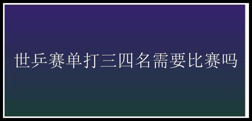 世乒赛单打三四名需要比赛吗