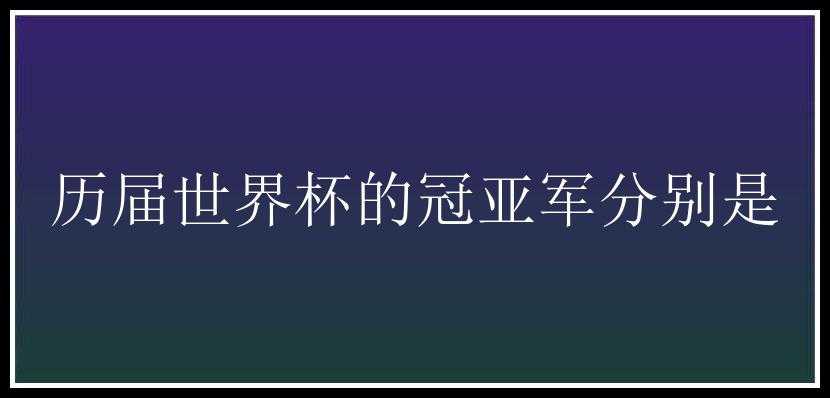 历届世界杯的冠亚军分别是