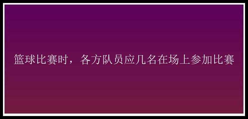 篮球比赛时，各方队员应几名在场上参加比赛