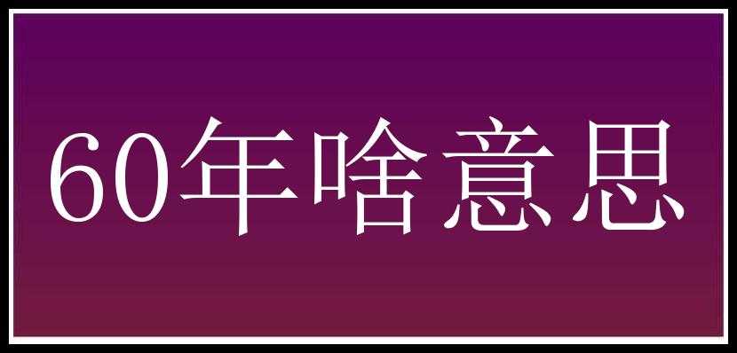 60年啥意思