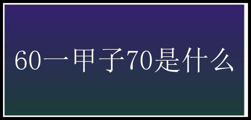 60一甲子70是什么