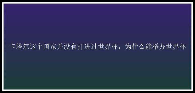 卡塔尔这个国家并没有打进过世界杯，为什么能举办世界杯