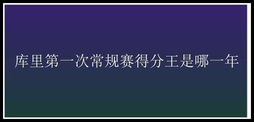 库里第一次常规赛得分王是哪一年