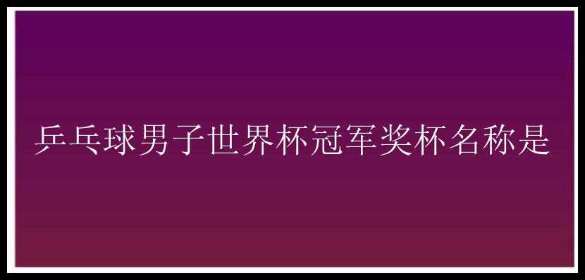 乒乓球男子世界杯冠军奖杯名称是