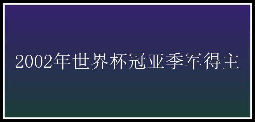 2002年世界杯冠亚季军得主