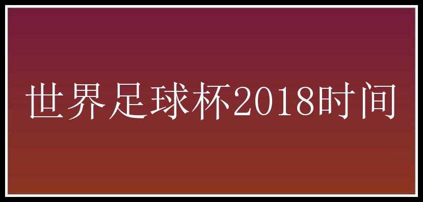 世界足球杯2018时间