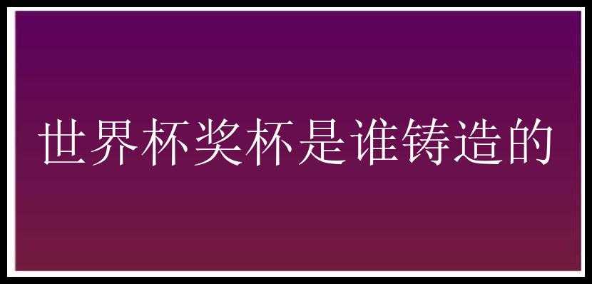 世界杯奖杯是谁铸造的