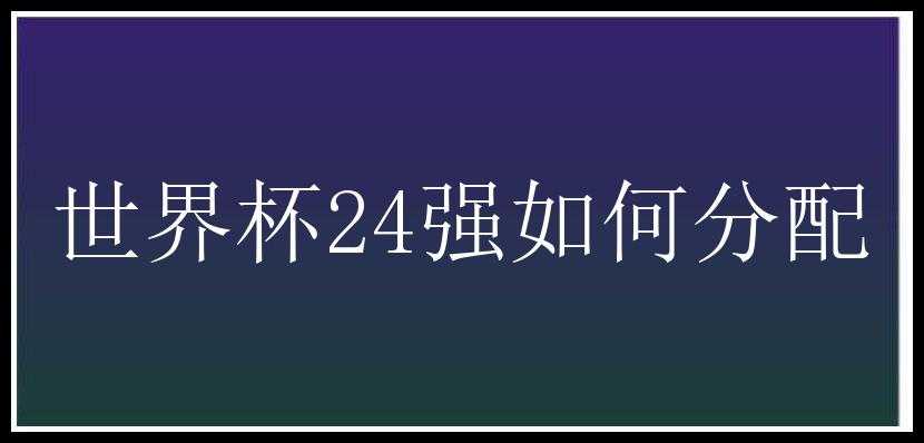 世界杯24强如何分配