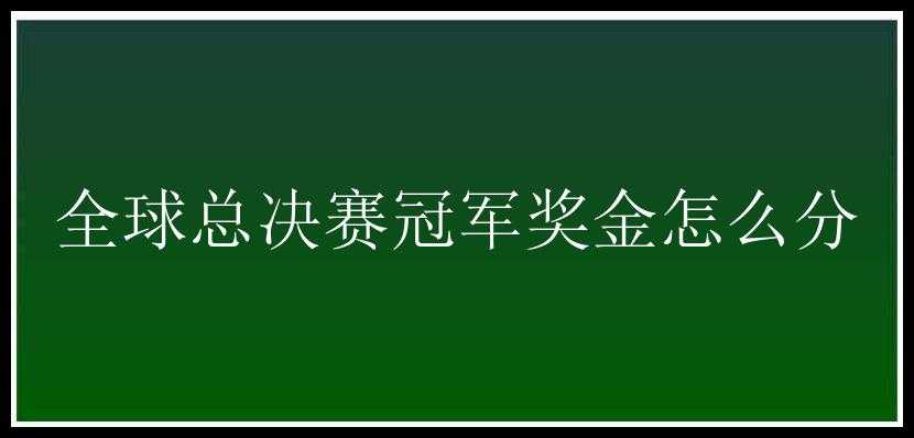 全球总决赛冠军奖金怎么分