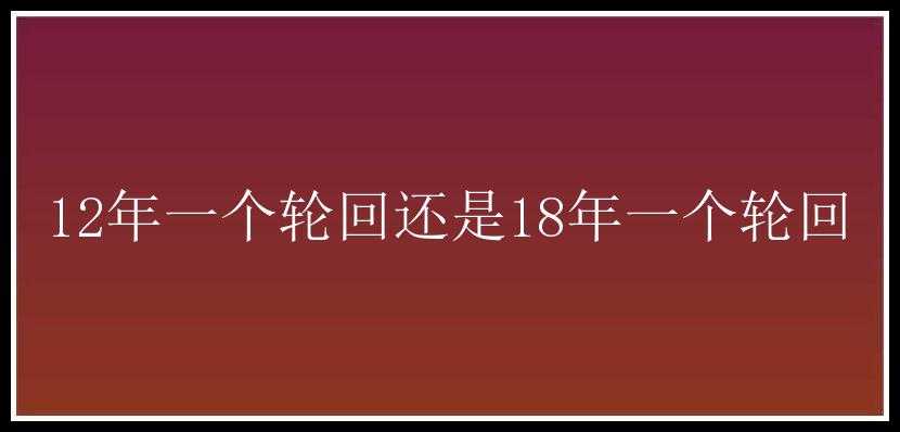 12年一个轮回还是18年一个轮回