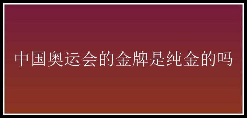 中国奥运会的金牌是纯金的吗