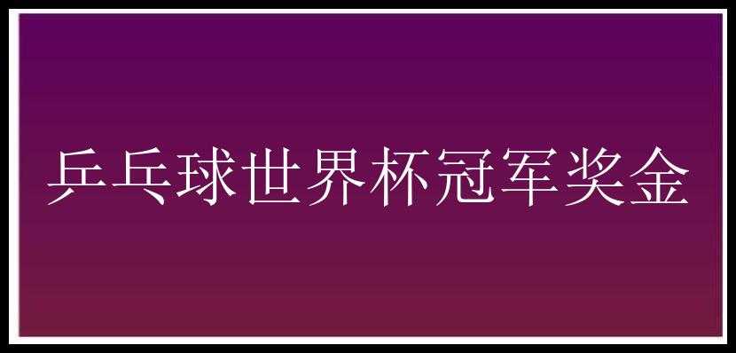 乒乓球世界杯冠军奖金